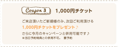 1000円チケット　ご来店頂いたご新規様のみ、次回ご利用頂ける　1,000円チケットをプレゼント♪　さらに今月のキャンペーンと併用可能です♪